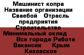 Машинист копра › Название организации ­ Сваебой › Отрасль предприятия ­ Строительство › Минимальный оклад ­ 30 000 - Все города Работа » Вакансии   . Крым,Каховское